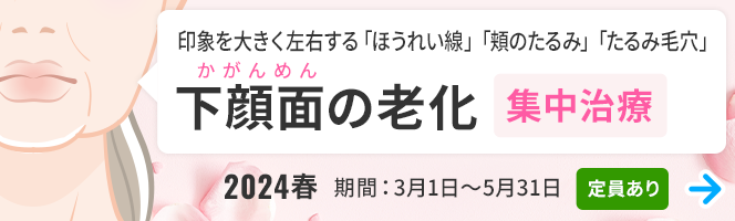 ＜2024春＞下顔面（かがんめん）の老化集中治療