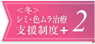 <冬>シミ・色ムラ治療支援制度+ 2